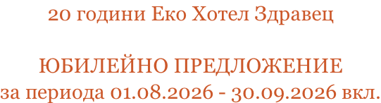 20 години Еко Хотел Здравец  ЮБИЛЕЙНО ПРЕДЛОЖЕНИЕ за периода 01.08.2026 - 30.09.2026 вкл.