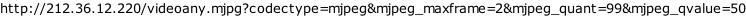 http://212.36.12.220/videoany.mjpg?codectype=mjpeg&mjpeg_maxframe=2&mjpeg_quant=99&mjpeg_qvalue=50